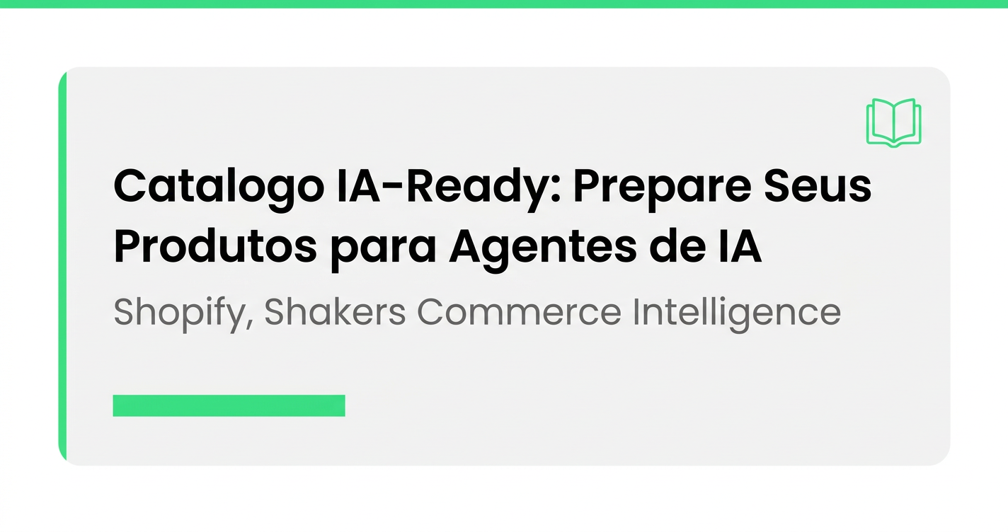 Catálogo IA-Ready: Como Preparar Seus Produtos para Agentes de Compra