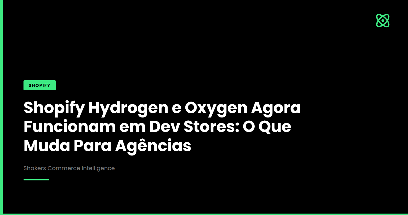 Shopify Hydrogen e Oxygen Agora Funcionam em Dev Stores: O Que Muda Para Agências